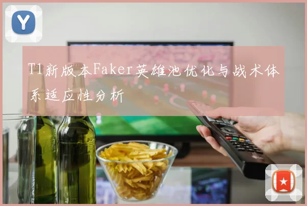 T1新版本Faker英雄池优化与战术体系适应性分析