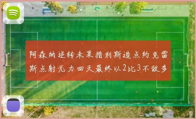 阿森纳逆转未果措利斯造点约克雷斯点射无力回天最终以2比3不敌多特
