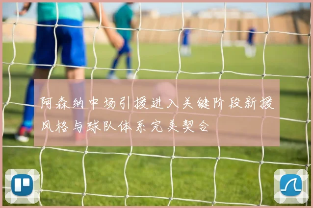 阿森纳中场引援进入关键阶段新援风格与球队体系完美契合
